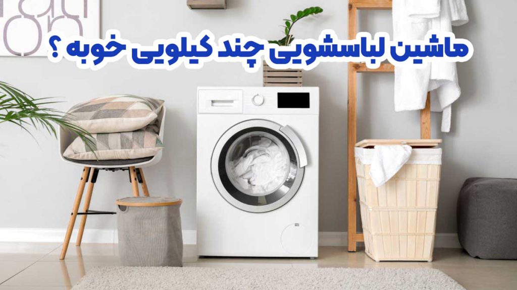 ماشین لباسشویی چند کیلویی خوبه ؟