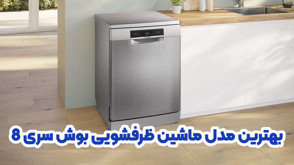 بهترین مدل ماشین ظرفشویی بوش سری 8